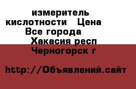 измеритель    кислотности › Цена ­ 380 - Все города  »    . Хакасия респ.,Черногорск г.